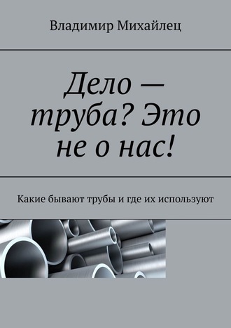 . Дело – труба? Это не о нас! Какие бывают трубы и где их используют