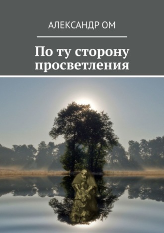 Александр Ом. По ту сторону просветления