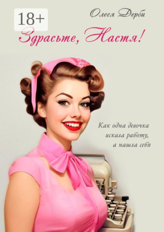 Олеся Дерби. Здрасьте, Настя! Как одна девочка искала работу, а нашла себя