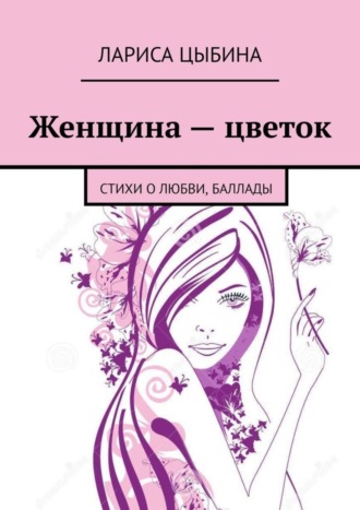 . Женщина – цветок. Стихи о любви, баллады