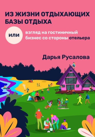 Дарья Русалова. Из жизни отдыхающих базы отдыха, или Взгляд на гостиничный бизнес со стороны отельера