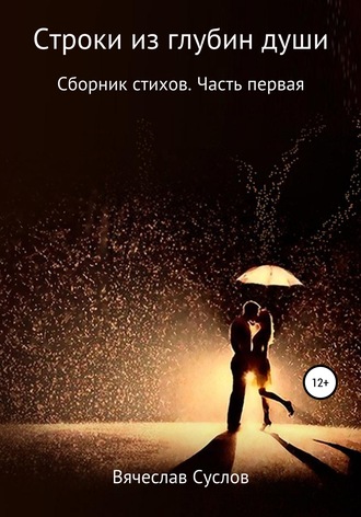 Вячеслав Евгеньевич Суслов. Строки из глубин души. Сборник стихов. Часть первая