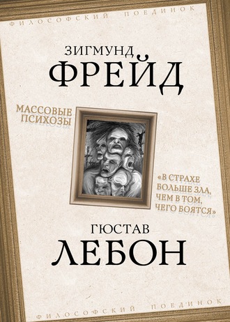 Зигмунд Фрейд. Массовые психозы. «В страхе больше зла, чем в том, чего боятся»