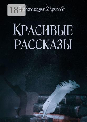 Александра Дорогова. Красивые рассказы