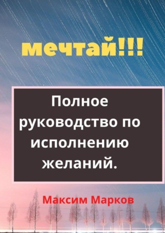 . Мечтай!!! Полное руководство по исполнению желаний