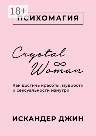 Искандер Джин. Crystal Woman. Как достичь красоты, мудрости и сексуальности изнутри