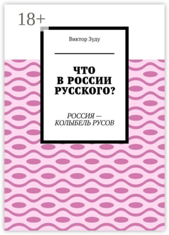 Виктор Зуду. Что в России русского? Россия – колыбель русов