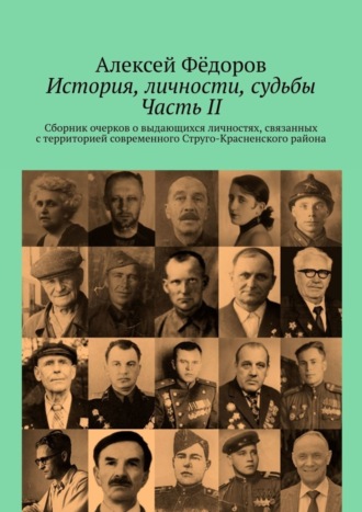. История, личности, судьбы. Часть II. Сборник очерков о выдающихся личностях, связанных с территорией современного Струго-Красненского района