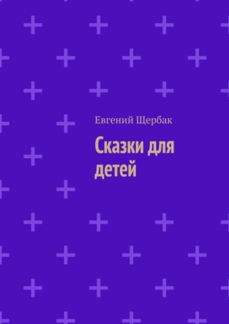 Евгений Владимирович Щербак. Сказки для детей