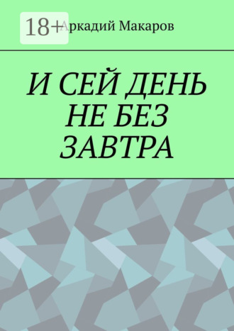 Аркадий Макаров. И сей день не без завтра