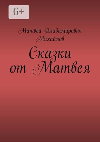 Матвей Владимирович Михайлов. Сказки от Матвея