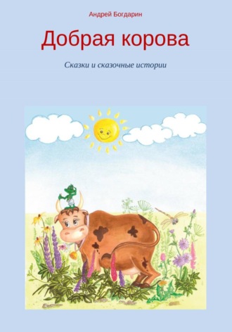Андрей Богдарин. Добрая корова. Сказки и сказочные истории