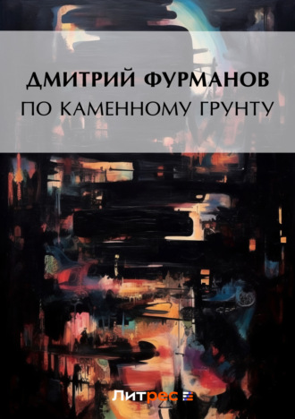 Дмитрий Фурманов. По каменному грунту