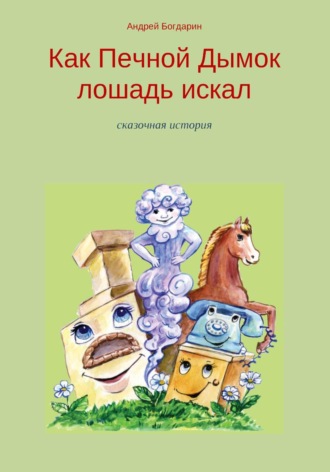 Андрей Богдарин. Как Печной Дымок лошадь искал. Сказочная история
