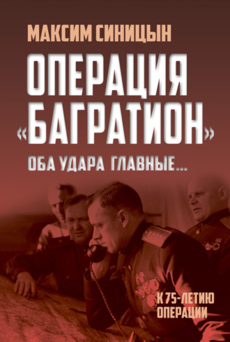 Михаил Синицын. Операция «Багратион». «Оба удара главные…». К 75-летию операции