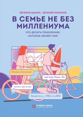 . В семье не без Миллениума. Что делать поколению (1985–2002 г.р.), которое меняет мир