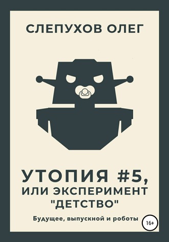 Олег Слепухов. Утопия #5, или Эксперимент «Детство»