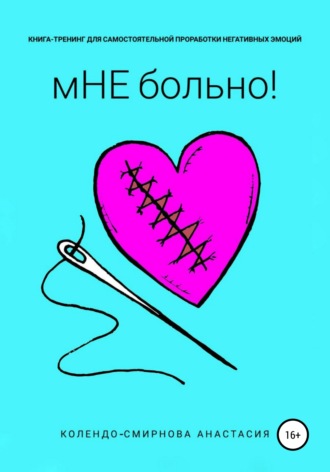 Анастасия Колендо-Смирнова. Книга-тренинг для самостоятельной проработки негативных эмоций «мНЕ больно!»