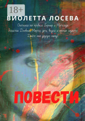 Виолетта Лосева. Повести. «Охотники на привале. Бернар и Матильда», «Эгоистка. Дневник Марты: дети, внуки и прочие гаджеты», «Дайте мне другую маму!»