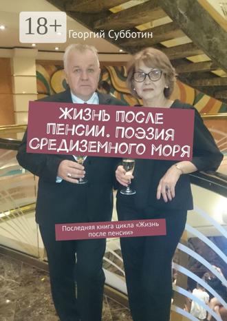 Георгий Субботин. Жизнь после пенсии. Поэзия Средиземного моря. Последняя книга цикла «Жизнь после пенсии»
