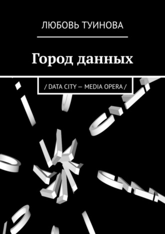 Любовь Туинова. Город данных. / DATA CITY – MEDIA OPERA /