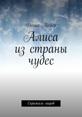Денис Мейер. Алиса из страны чудес. Скрижаль миров