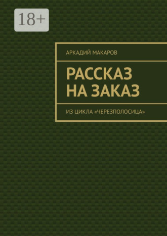 Аркадий Макаров. Рассказ на заказ. Из цикла «Черезполосица»