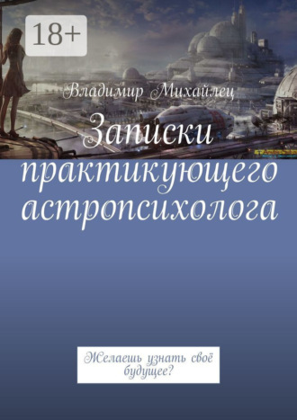 Владимир Михайлец. Записки практикующего астропсихолога. Желаешь узнать своё будущее?