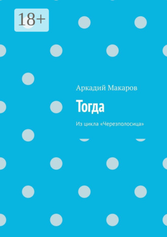 Аркадий Макаров. Тогда. Из цикла «Черезполосица»