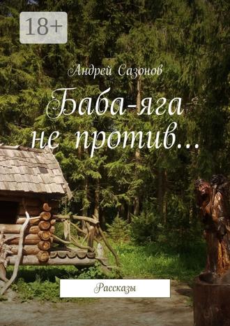 Андрей Сазонов. Баба-яга не против… Рассказы