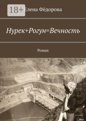 Елена Фёдорова. Нурек+Рогун=Вечность. Роман