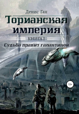 Денис Ган. Торианская империя. Книга 1. Судьба правит галактикой.
