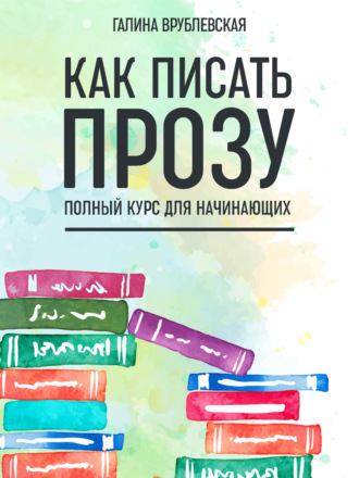 Галина Врублевская. Как писать прозу. Полный курс для начинающих