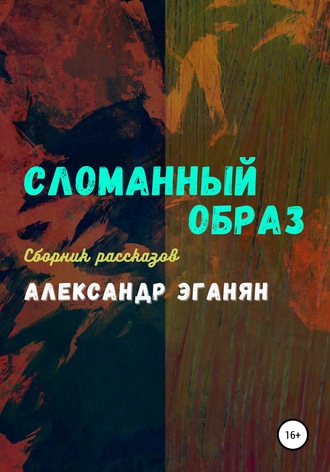 Александр Константинович Эганян. Сломанный образ