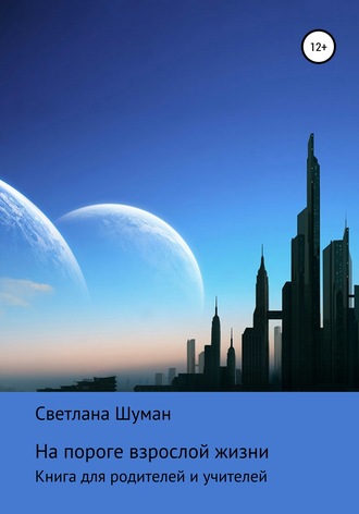 Светлана Георгиевна Шуман. На пороге взрослой жизни. Книга для родителей и учителей