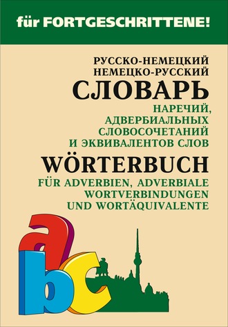 . Русско-немецкий и немецко-русский словарь наречий, адвербиальных словосочетаний и эквивалентов слов