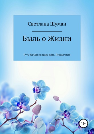 Светлана Георгиевна Шуман. Быль о Жизни. Путь борьбы за право жить. Первая часть