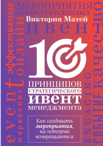 Виктория Матей. 10 принципов стратегического ивент-менеджмента. Как создавать мероприятия, на которые возвращаются