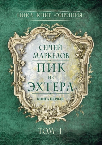 . Пик из Эхтера. Цикл книг: «Эйриния». Книга первая. Том I