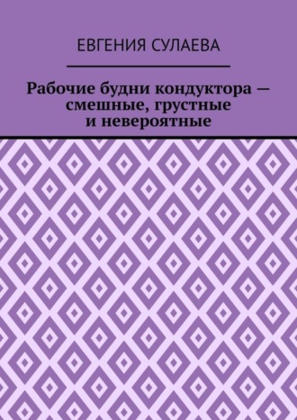Евгения Сулаева. Рабочие будни кондуктора – смешные, грустные и невероятные