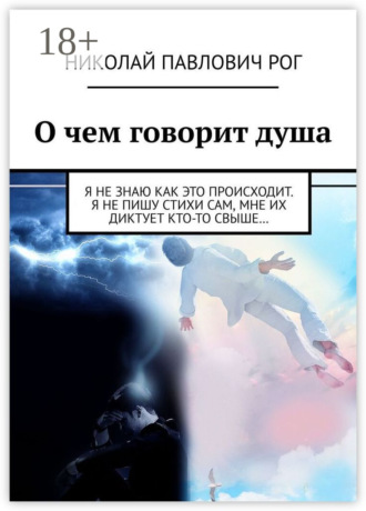 Николай Павлович Рог. О чем говорит душа. Я не знаю как это происходит. Я не пишу стихи сам, мне их диктует кто-то свыше…