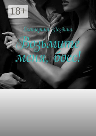 Екатерина Поздина. Возьмите меня, босс!