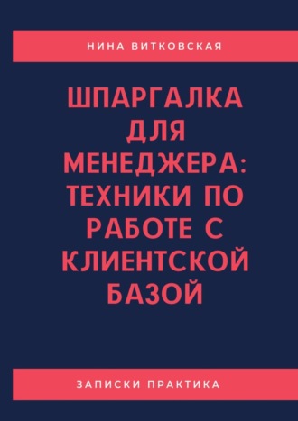 Нина Витковская. Шпаргалка для менеджера: техники по работе с клиентской базой
