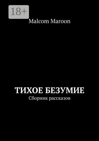 Malcom Maroon. Тихое безумие. Сборник рассказов