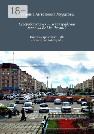 . Северобайкальск – ленинградский город на БАМе. Часть 2. Книга о строителях ПМК «ЛенинградБАМстрой»