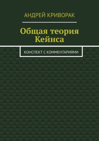 Андрей Дмитриевич Криворак. Общая теория Кейнса. Конспект с комментариями
