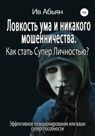 Ив Абьян. Ловкость ума и никакого мошенничества. Как стать Супер Личностью?