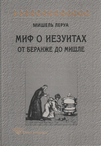 Мишель Леруа. Миф о иезуитах. От Беранже до Мишле