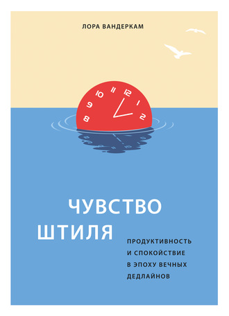 Лора Вандеркам. Чувство штиля. Продуктивность и спокойствие в эпоху вечных дедлайнов