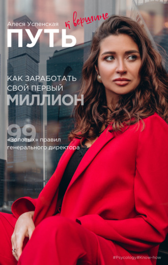 . Путь к вершине. Как заработать свой первый миллион. 99 «золотых» правил генерального директора